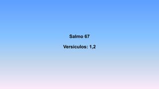 Salmo 67
Versículos: 1,2
 