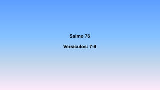Salmo 76
Versículos: 7-9
 