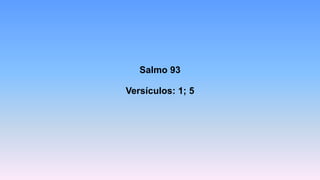 Salmo 93
Versículos: 1; 5
 