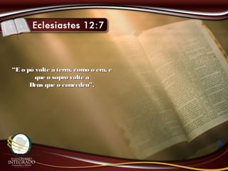 ““E o pó volte á terra, como o era, eE o pó volte á terra, como o era, e
que o sopro volte aque o sopro volte a
Deus que o concedeu”.Deus que o concedeu”.
 