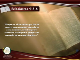 ““Porque os vivos sabemque hão dePorque os vivos sabemque hão de
morrer, mas os mortos não sabemmorrer, mas os mortos não sabem
coisa nenhuma, nemtampoucocoisa nenhuma, nemtampouco
terão eles recompensa, porque suaterão eles recompensa, porque sua
memória jaz no esquecimento...”memória jaz no esquecimento...”
 
