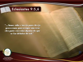 ““...Amor, ódio e inveja para eles já...Amor, ódio e inveja para eles já
pereceram; para sempre não têmpereceram; para sempre não têm
eles parte emcoisa alguma do queeles parte emcoisa alguma do que
se faz debaixo do sol.”se faz debaixo do sol.”
 