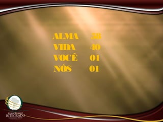 ALMA 58
VIDA 40
VOCÊ 01
NÓS 01
 