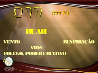 RUAH
377 VT377 VT
VENTO RESPIRAÇÃO
VIDA
FOLÊGO, PODERCRIATIVO
 