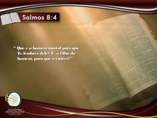 ““ Que é o homemmortal para queQue é o homemmortal para que
Te lembres dele? E o filho doTe lembres dele? E o filho do
homem, para que o visites?”homem, para que o visites?”
 