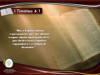 ““Ora, o Espírito afirmaOra, o Espírito afirma
expressamente que, nos últimosexpressamente que, nos últimos
tempos, alguns apostatarão da fé,tempos, alguns apostatarão da fé,
porobedecerema espíritosporobedecerema espíritos
enganadores e a ensinos deenganadores e a ensinos de
demônios.”demônios.”
 