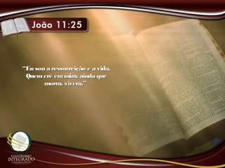 ““Eu sou a ressurreição e a vida.Eu sou a ressurreição e a vida.
Quemcrê emmim, ainda queQuemcrê emmim, ainda que
morra, viverá.”morra, viverá.”
 