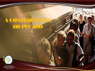 A CONSEQÜÊNCIA
DO PECADO
 