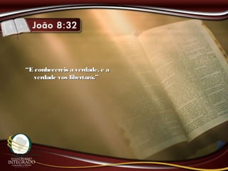 ““E conhecereis a verdade, e aE conhecereis a verdade, e a
verdade vos libertará.”verdade vos libertará.”
 