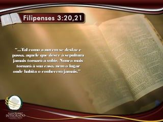 ““...Tal como a nuvemse desfaz e...Tal como a nuvemse desfaz e
passa, aquele que desce à sepulturapassa, aquele que desce à sepultura
jamais tornará a subir. Nunca maisjamais tornará a subir. Nunca mais
tornará à sua casa, nemo lugartornará à sua casa, nemo lugar
onde habita o conhecerá jamais.”onde habita o conhecerá jamais.”
 