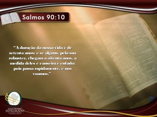 ““A duração da nossa vida é deA duração da nossa vida é de
setenta anos; e se alguns, pela suasetenta anos; e se alguns, pela sua
robustez, chegama oitenta anos, arobustez, chegama oitenta anos, a
medida deles é canseira e enfado;medida deles é canseira e enfado;
pois passa rapidamente, e nóspois passa rapidamente, e nós
voamos.”voamos.”
 