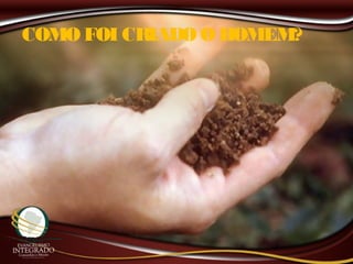 COMO FOI CRIADO O HOMEM?
 