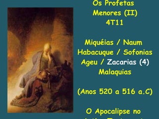 Os Profetas  Menores (II) 4T11 Miquéias / Naum  Habacuque / Sofonias Ageu /  Zacarias (4) Malaquias (Anos 520 a 516 a.C) O Apocalipse no  Antigo Testamento 
