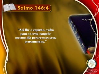 ““Sai-lhe o espírito, voltaSai-lhe o espírito, volta
para a terra; naquelepara a terra; naquele
mesmo dia perecemos seusmesmo dia perecemos seus
pensamentos.”pensamentos.”
 