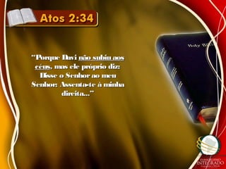 ““Porque DaviPorque Davi não subiu aosnão subiu aos
céuscéus, mas ele próprio diz:, mas ele próprio diz:
Disse o Senhorao meuDisse o Senhorao meu
Senhor: Assenta-te à minhaSenhor: Assenta-te à minha
direita...”direita...”
 