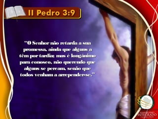 ““O Senhornão retarda a suaO Senhornão retarda a sua
promessa, ainda que alguns apromessa, ainda que alguns a
têmportardia; mas é longânimotêmportardia; mas é longânimo
para conosco, não querendo quepara conosco, não querendo que
alguns se percam, senão quealguns se percam, senão que
todos venham a arrepender-se.”todos venham a arrepender-se.”
 