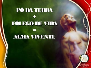 PÓ DA TERRAPÓ DA TERRA
++
FÔLEGO DE VIDAFÔLEGO DE VIDA
==
ALMA VIVENTEALMA VIVENTE
 