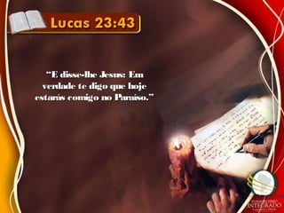 ““E disse-lhe Jesus: EmE disse-lhe Jesus: Em
verdade te digo que hojeverdade te digo que hoje
estarás comigo no Paraíso.”estarás comigo no Paraíso.”
 