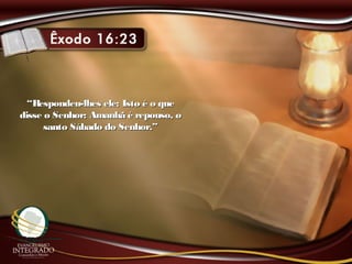 ““Respondeu-lhes ele: Isto é o queRespondeu-lhes ele: Isto é o que
disse o Senhor: Amanhã é repouso, odisse o Senhor: Amanhã é repouso, o
santo Sábado do Senhor.”santo Sábado do Senhor.”
 