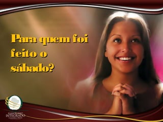 Para quemfoiPara quemfoi
feito ofeito o
sábado?sábado?
 