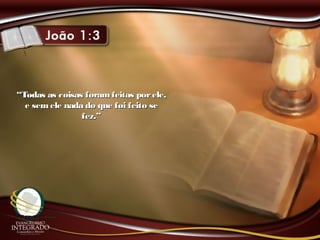 ““Todas as coisas foramfeitas porele,Todas as coisas foramfeitas porele,
e semele nada do que foi feito see semele nada do que foi feito se
fez.”fez.”
 