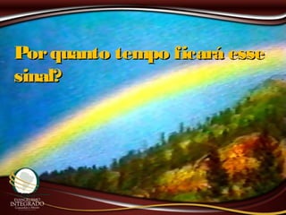Porquanto tempo ficará essePorquanto tempo ficará esse
sinal?sinal?
 