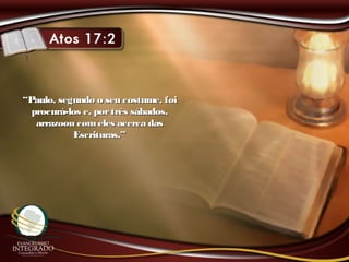 ““Paulo, segundo o seu costume, foiPaulo, segundo o seu costume, foi
procurá-los e, portrês sábados,procurá-los e, portrês sábados,
arrazoou comeles acerca dasarrazoou comeles acerca das
Escrituras.”Escrituras.”
 