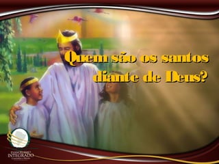 Quemsão os santosQuemsão os santos
diante de Deus?diante de Deus?
 