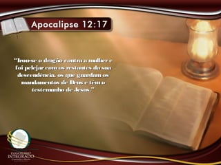 ““Irou-se o dragão contra a mulhereIrou-se o dragão contra a mulhere
foi pelejarcomos restantes da suafoi pelejarcomos restantes da sua
descendência, os que guardamosdescendência, os que guardamos
mandamentos de Deus e têmomandamentos de Deus e têmo
testemunho de Jesus.”testemunho de Jesus.”
 