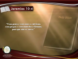 ““Com prata e comouro o enfeitam,Com prata e comouro o enfeitam,
compregos e commartelos o firmam,compregos e commartelos o firmam,
para que não se mova.”para que não se mova.”
 