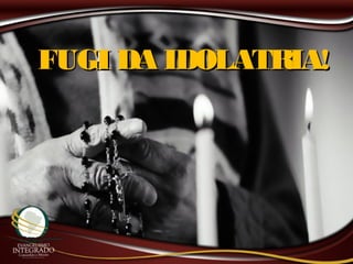 FUGI DA IDOLATRIA!FUGI DA IDOLATRIA!
 