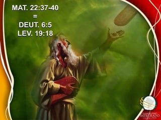 MAT. 22:37-40 
= 
DEUT. 6:5 
LEV. 19:18 
 