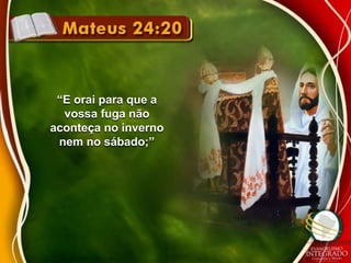 “E orai para que a 
vossa fuga não 
aconteça no inverno 
nem no sábado;” 
 