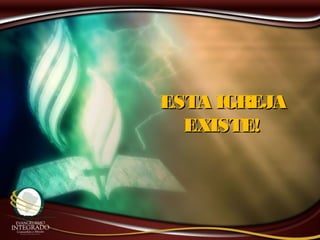 ESTA IGREJAESTA IGREJA
EXISTE!EXISTE!
 