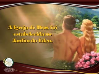 A Igreja de Deus foiA Igreja de Deus foi
estabelecida noestabelecida no
Jardimdo Éden.Jardimdo Éden.
 