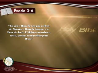 ““Eu sou o Deus de teu pai, o DeusEu sou o Deus de teu pai, o Deus
de Abraão, o Deus de Isaque, e ode Abraão, o Deus de Isaque, e o
Deus de Jacó. E Moisés escondeu oDeus de Jacó. E Moisés escondeu o
rosto, porque temeu olharpararosto, porque temeu olharpara
Deus.”Deus.”
 
