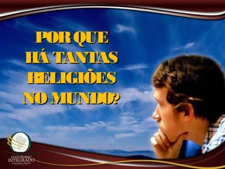 PORQUEPORQUE
HÁ TANTASHÁ TANTAS
RELIGIÕESRELIGIÕES
NO MUNDO?NO MUNDO?
 