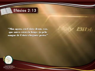 ““Mas agora, emCristo Jesus, vós,Mas agora, emCristo Jesus, vós,
que antes estáveis longe, já peloque antes estáveis longe, já pelo
sangue de Cristo chegaste perto.”sangue de Cristo chegaste perto.”
 