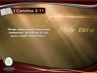 ““Porque ninguémpode lançaroutroPorque ninguémpode lançaroutro
fundamento, alémdo que já estáfundamento, alémdo que já está
posto, o qual é Jesus Cristo.”posto, o qual é Jesus Cristo.”
 