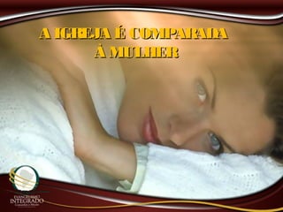 A IGREJA É COMPARADAA IGREJA É COMPARADA
À MULHERÀ MULHER
 