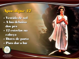 Apocalipse 12Apocalipse 12
- Vestida de sol- Vestida de sol
- A lua debaixo- A lua debaixo
dos pésdos pés
- 12 estrelas na- 12 estrelas na
cabeçacabeça
- Dores de parto- Dores de parto
- Para dara luz- Para dara luz
 