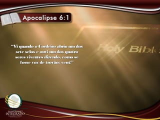 ““Vi quando o Cordeiro abriu umdosVi quando o Cordeiro abriu umdos
sete selos e ouvi umdos quatrosete selos e ouvi umdos quatro
seres viventes dizendo, como seseres viventes dizendo, como se
fosse voz de trovão: vem!”fosse voz de trovão: vem!”
 