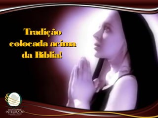TradiçãoTradição
colocada acimacolocada acima
da Bíblia!da Bíblia!
 