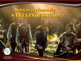 Surgiu a chamadaSurgiu a chamada
SANTA INQUISIÇÃOSANTA INQUISIÇÃO
 