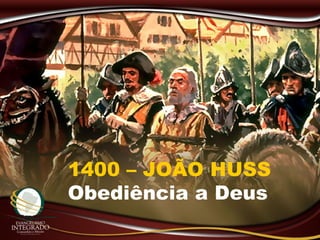 1400 – JOÃO HUSS
Obediência a Deus
 