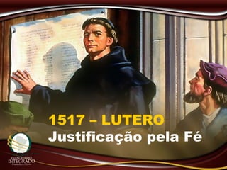 1517 – LUTERO
Justificação pela Fé
 