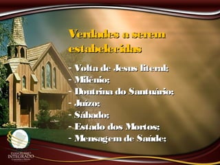 Verdades a seremVerdades a serem
estabelecidasestabelecidas
- Volta de Jesus literal;Volta de Jesus literal;
- Milênio;Milênio;
- Doutrina do Santuário;Doutrina do Santuário;
- Juízo;Juízo;
- Sábado;Sábado;
- Estado dos Mortos;Estado dos Mortos;
- Mensagemde Saúde;Mensagemde Saúde;
 