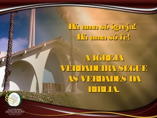 Há uma só igreja!Há uma só igreja!
Há uma só fé!Há uma só fé!
A IGREJAA IGREJA
VERDADEIRA SEGUEVERDADEIRA SEGUE
AS VERDADES DAAS VERDADES DA
BÍBLIA.BÍBLIA.
 