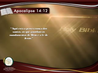 ““Aqui está a perseverança dosAqui está a perseverança dos
santos, os que guardamossantos, os que guardamos
mandamentos de Deus e a fé demandamentos de Deus e a fé de
Jesus.”Jesus.”
 
