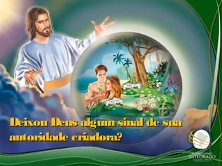 Deixou Deus algumsinal de suaDeixou Deus algumsinal de sua
autoridade criadora?autoridade criadora?
 